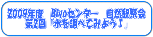 2009年度Biyoセンター自然観察会 第2回 水を調べてみよう